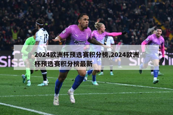 2024欧洲杯预选赛积分榜,2024欧洲杯预选赛积分榜最新