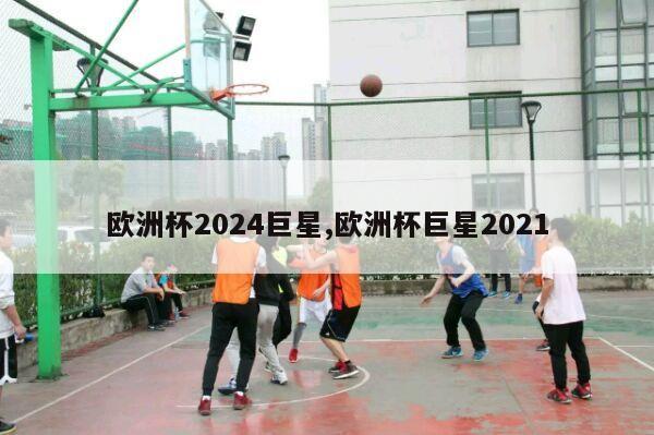 欧洲杯2024巨星,欧洲杯巨星2021