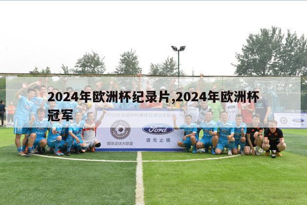 2024年欧洲杯纪录片,2024年欧洲杯冠军