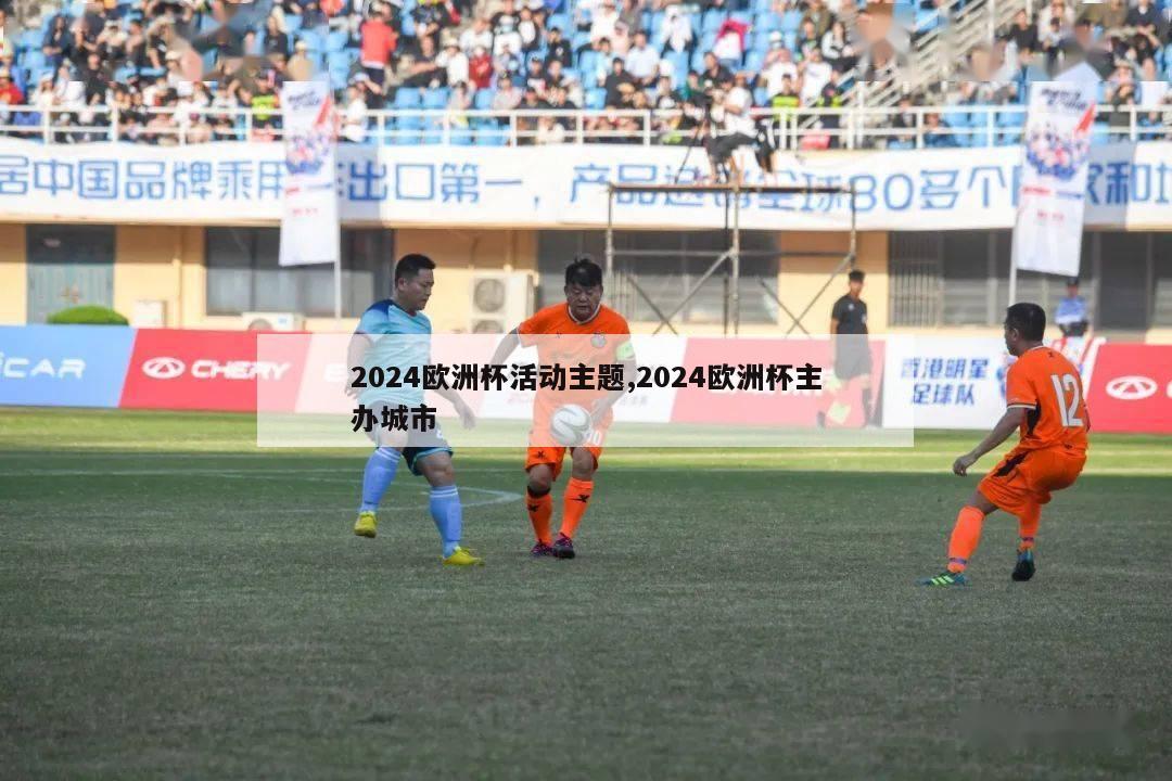 2024欧洲杯活动主题,2024欧洲杯主办城市