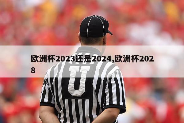 欧洲杯2023还是2024,欧洲杯2028