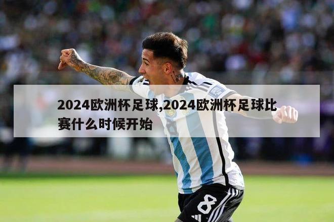 2024欧洲杯足球,2024欧洲杯足球比赛什么时候开始