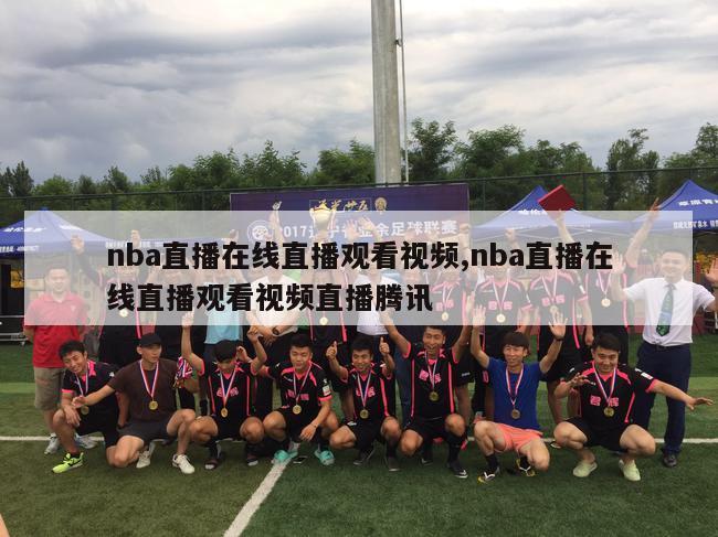 nba直播在线直播观看视频,nba直播在线直播观看视频直播腾讯