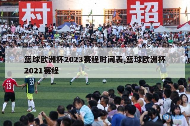 篮球欧洲杯2023赛程时间表,篮球欧洲杯2021赛程