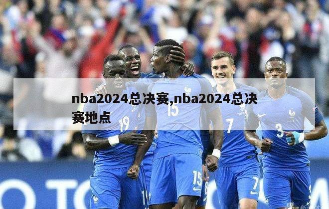 nba2024总决赛,nba2024总决赛地点