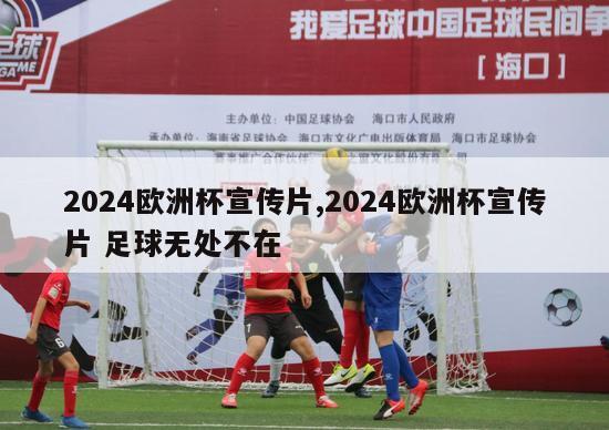 2024欧洲杯宣传片,2024欧洲杯宣传片 足球无处不在