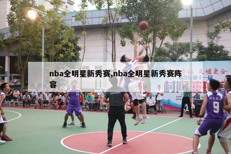 nba全明星新秀赛,nba全明星新秀赛阵容