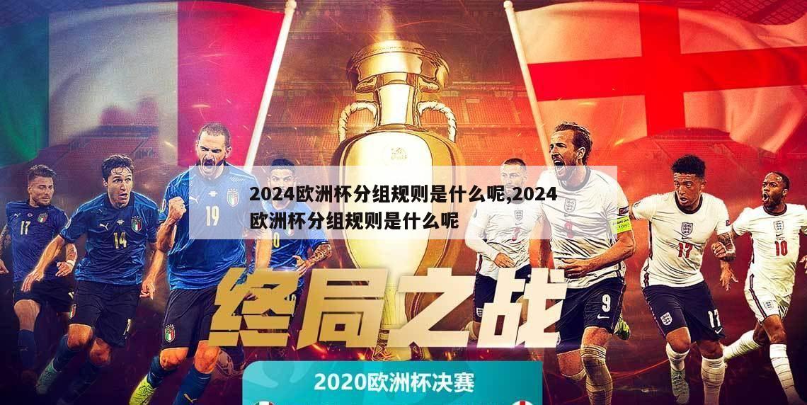 2024欧洲杯分组规则是什么呢,2024欧洲杯分组规则是什么呢