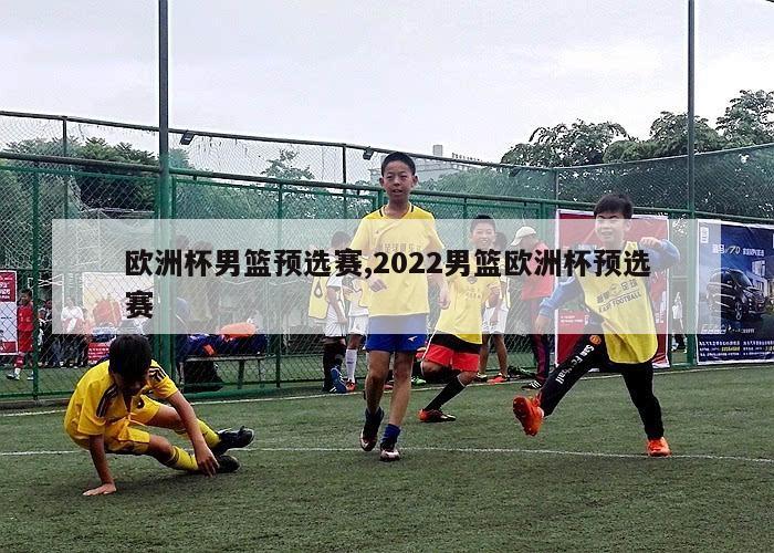 欧洲杯男篮预选赛,2022男篮欧洲杯预选赛