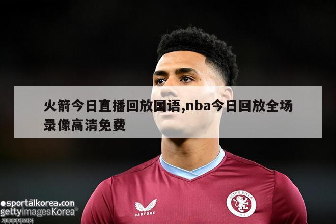 火箭今日直播回放国语,nba今日回放全场录像高清免费