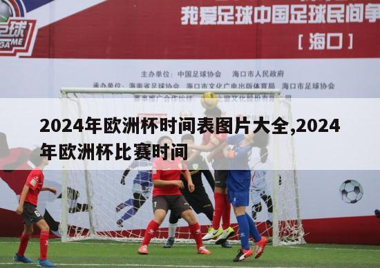 2024年欧洲杯时间表图片大全,2024年欧洲杯比赛时间