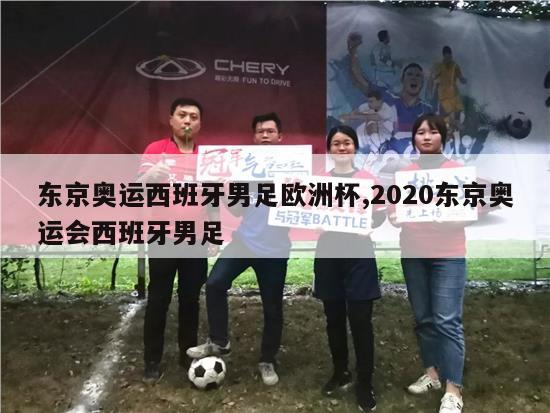 东京奥运西班牙男足欧洲杯,2020东京奥运会西班牙男足