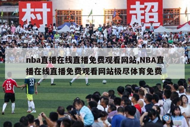 nba直播在线直播免费观看网站,NBA直播在线直播免费观看网站极尽体育免费