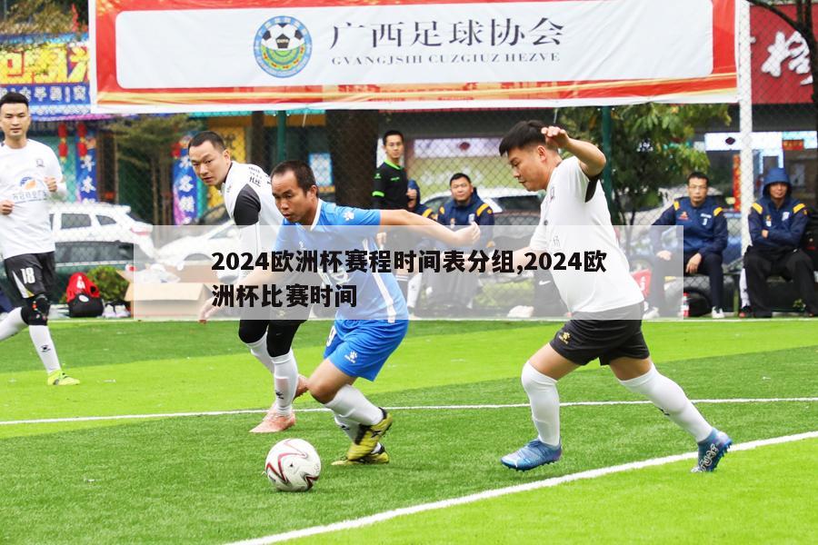 2024欧洲杯赛程时间表分组,2024欧洲杯比赛时间