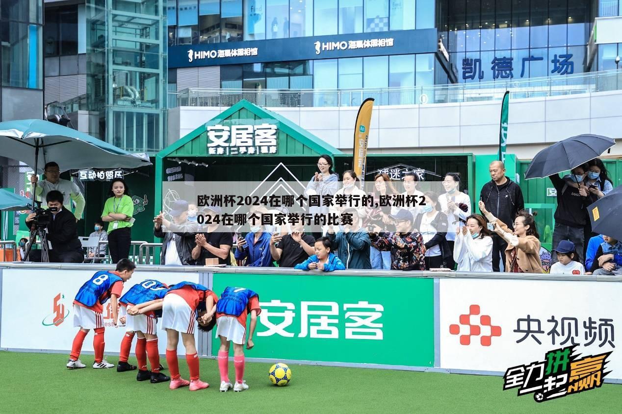 欧洲杯2024在哪个国家举行的,欧洲杯2024在哪个国家举行的比赛