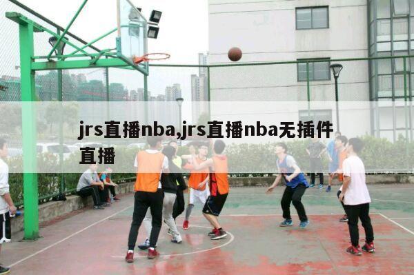 jrs直播nba,jrs直播nba无插件直播