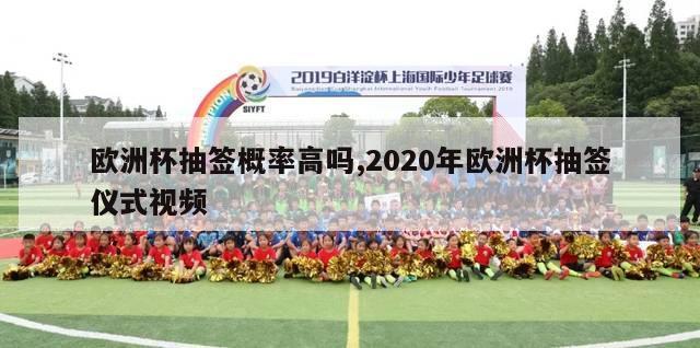 欧洲杯抽签概率高吗,2020年欧洲杯抽签仪式视频