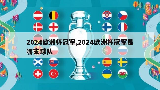 2024欧洲杯冠军,2024欧洲杯冠军是哪支球队