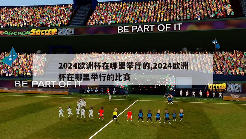 2024欧洲杯在哪里举行的,2024欧洲杯在哪里举行的比赛