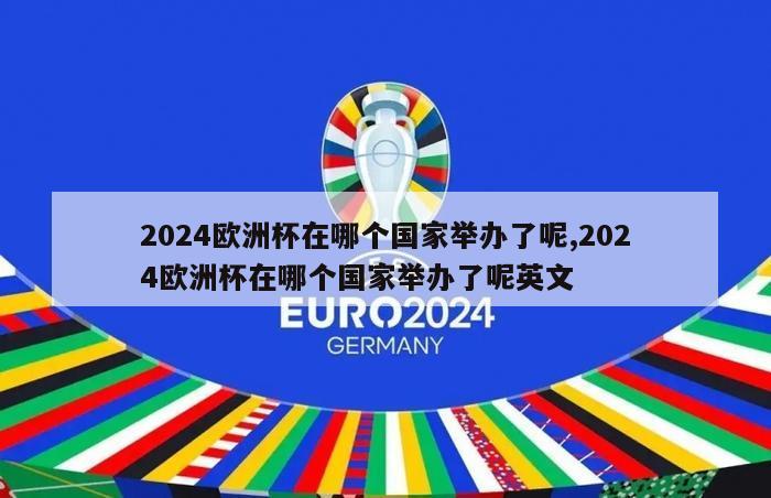 2024欧洲杯在哪个国家举办了呢,2024欧洲杯在哪个国家举办了呢英文